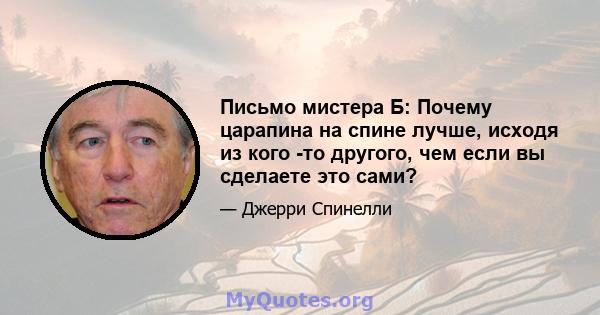 Письмо мистера Б: Почему царапина на спине лучше, исходя из кого -то другого, чем если вы сделаете это сами?