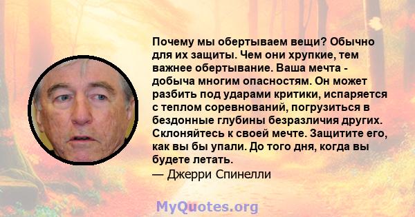 Почему мы обертываем вещи? Обычно для их защиты. Чем они хрупкие, тем важнее обертывание. Ваша мечта - добыча многим опасностям. Он может разбить под ударами критики, испаряется с теплом соревнований, погрузиться в