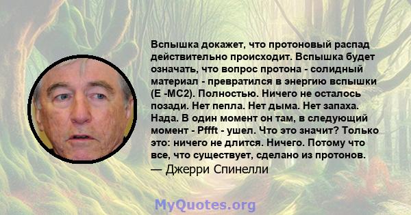 Вспышка докажет, что протоновый распад действительно происходит. Вспышка будет означать, что вопрос протона - солидный материал - превратился в энергию вспышки (E -MC2). Полностью. Ничего не осталось позади. Нет пепла.