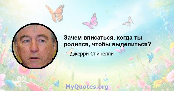 Зачем вписаться, когда ты родился, чтобы выделиться?