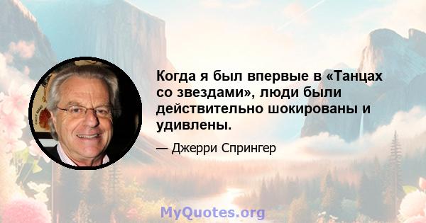 Когда я был впервые в «Танцах со звездами», люди были действительно шокированы и удивлены.