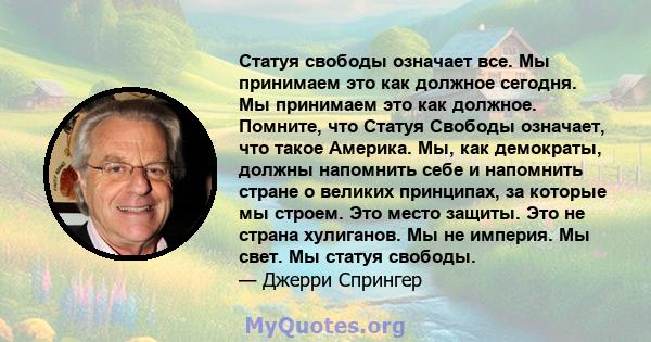 Статуя свободы означает все. Мы принимаем это как должное сегодня. Мы принимаем это как должное. Помните, что Статуя Свободы означает, что такое Америка. Мы, как демократы, должны напомнить себе и напомнить стране о