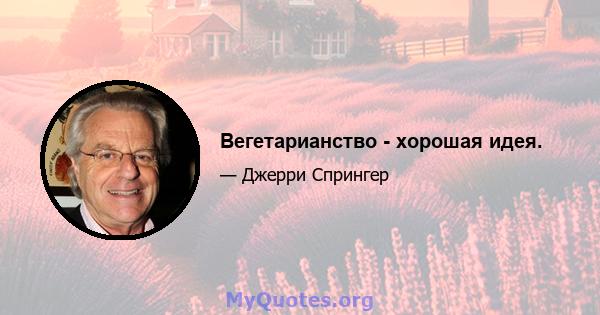 Вегетарианство - хорошая идея.