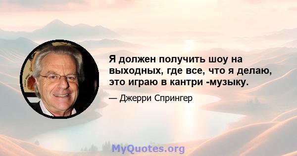 Я должен получить шоу на выходных, где все, что я делаю, это играю в кантри -музыку.