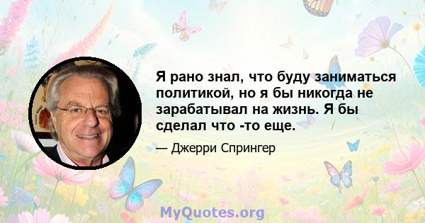 Я рано знал, что буду заниматься политикой, но я бы никогда не зарабатывал на жизнь. Я бы сделал что -то еще.