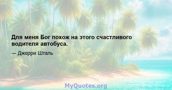 Для меня Бог похож на этого счастливого водителя автобуса.