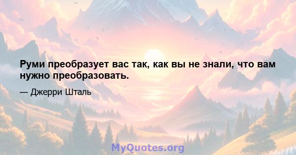 Руми преобразует вас так, как вы не знали, что вам нужно преобразовать.