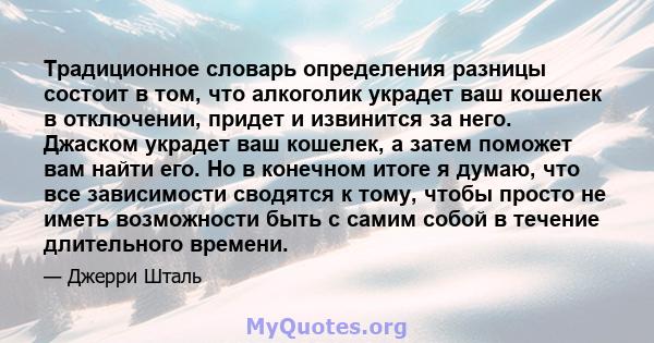 Традиционное словарь определения разницы состоит в том, что алкоголик украдет ваш кошелек в отключении, придет и извинится за него. Джаском украдет ваш кошелек, а затем поможет вам найти его. Но в конечном итоге я