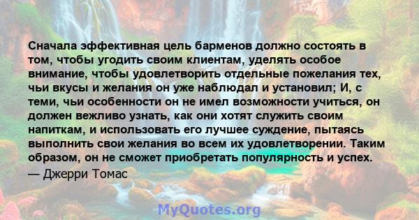 Сначала эффективная цель барменов должно состоять в том, чтобы угодить своим клиентам, уделять особое внимание, чтобы удовлетворить отдельные пожелания тех, чьи вкусы и желания он уже наблюдал и установил; И, с теми,