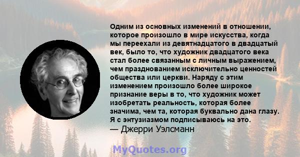 Одним из основных изменений в отношении, которое произошло в мире искусства, когда мы переехали из девятнадцатого в двадцатый век, было то, что художник двадцатого века стал более связанным с личным выражением, чем