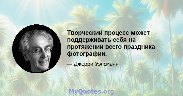 Творческий процесс может поддерживать себя на протяжении всего праздника фотографии.