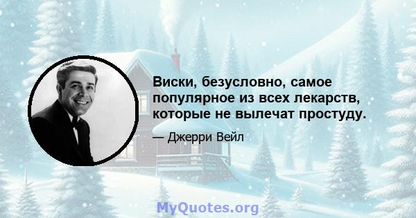 Виски, безусловно, самое популярное из всех лекарств, которые не вылечат простуду.