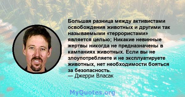 Большая разница между активистами освобождения животных и другими так называемыми «террористами» является целью; Никакие невинные жертвы никогда не предназначены в кампаниях животных. Если вы не злоупотребляете и не