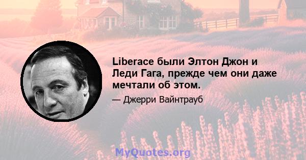 Liberace были Элтон Джон и Леди Гага, прежде чем они даже мечтали об этом.