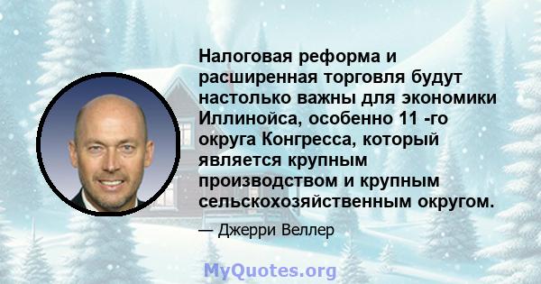 Налоговая реформа и расширенная торговля будут настолько важны для экономики Иллинойса, особенно 11 -го округа Конгресса, который является крупным производством и крупным сельскохозяйственным округом.