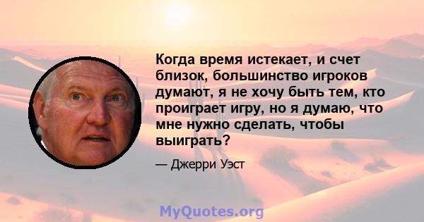 Когда время истекает, и счет близок, большинство игроков думают, я не хочу быть тем, кто проиграет игру, но я думаю, что мне нужно сделать, чтобы выиграть?