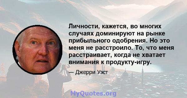 Личности, кажется, во многих случаях доминируют на рынке прибыльного одобрения. Но это меня не расстроило. То, что меня расстраивает, когда не хватает внимания к продукту-игру.