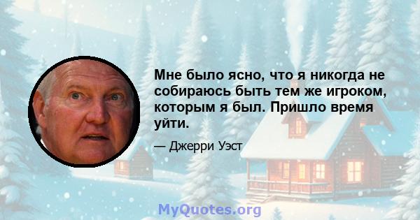 Мне было ясно, что я никогда не собираюсь быть тем же игроком, которым я был. Пришло время уйти.