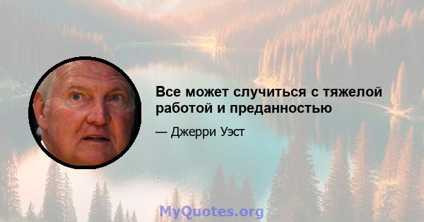 Все может случиться с тяжелой работой и преданностью