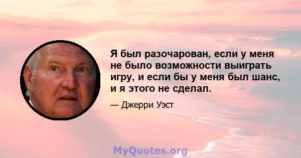 Я был разочарован, если у меня не было возможности выиграть игру, и если бы у меня был шанс, и я этого не сделал.