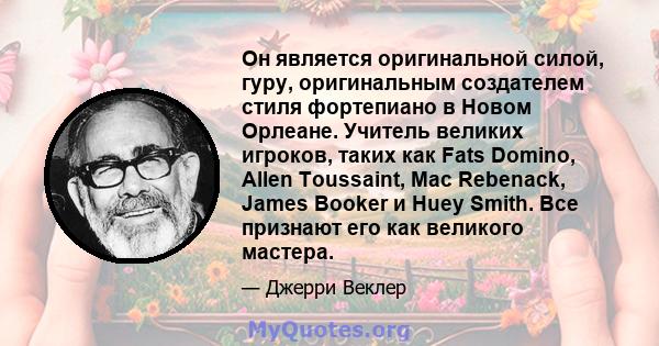 Он является оригинальной силой, гуру, оригинальным создателем стиля фортепиано в Новом Орлеане. Учитель великих игроков, таких как Fats Domino, Allen Toussaint, Mac Rebenack, James Booker и Huey Smith. Все признают его