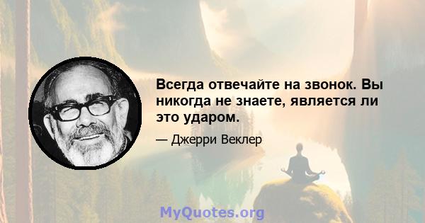 Всегда отвечайте на звонок. Вы никогда не знаете, является ли это ударом.