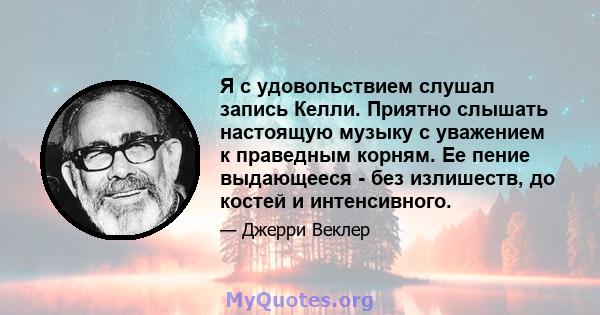 Я с удовольствием слушал запись Келли. Приятно слышать настоящую музыку с уважением к праведным корням. Ее пение выдающееся - без излишеств, до костей и интенсивного.