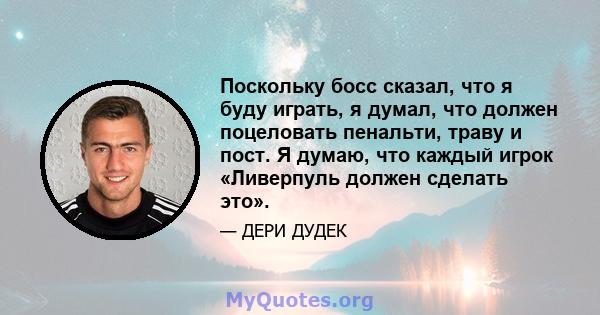 Поскольку босс сказал, что я буду играть, я думал, что должен поцеловать пенальти, траву и пост. Я думаю, что каждый игрок «Ливерпуль должен сделать это».