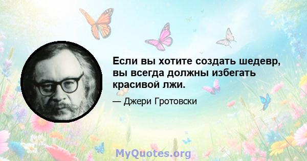 Если вы хотите создать шедевр, вы всегда должны избегать красивой лжи.