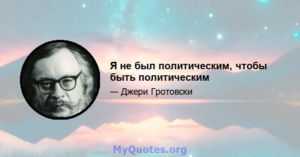 Я не был политическим, чтобы быть политическим