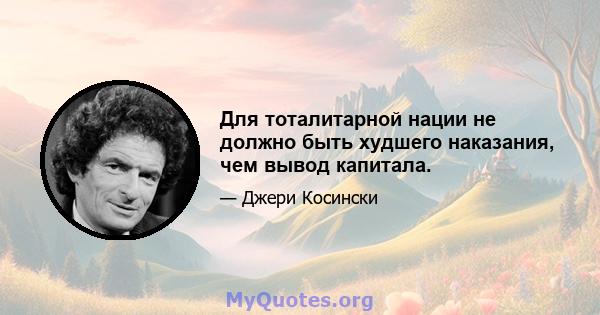 Для тоталитарной нации не должно быть худшего наказания, чем вывод капитала.