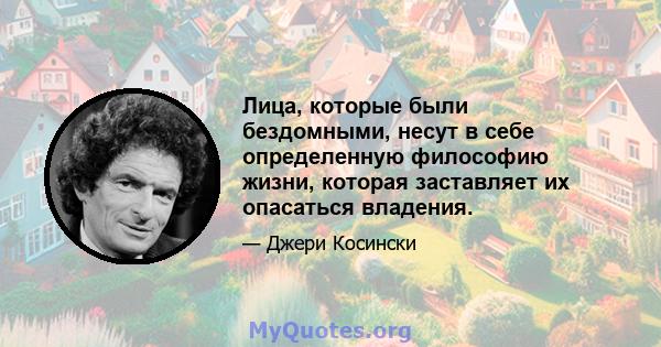 Лица, которые были бездомными, несут в себе определенную философию жизни, которая заставляет их опасаться владения.