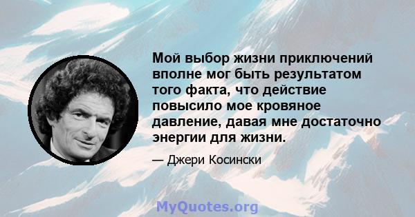 Мой выбор жизни приключений вполне мог быть результатом того факта, что действие повысило мое кровяное давление, давая мне достаточно энергии для жизни.