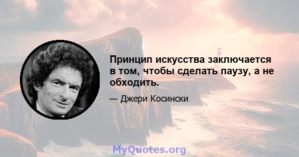 Принцип искусства заключается в том, чтобы сделать паузу, а не обходить.