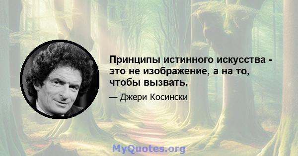 Принципы истинного искусства - это не изображение, а на то, чтобы вызвать.