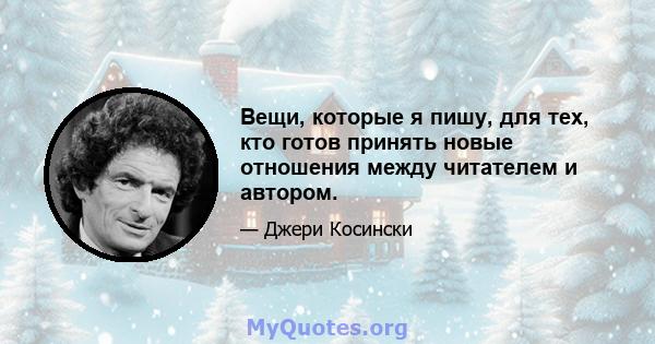 Вещи, которые я пишу, для тех, кто готов принять новые отношения между читателем и автором.