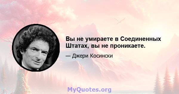 Вы не умираете в Соединенных Штатах, вы не проникаете.