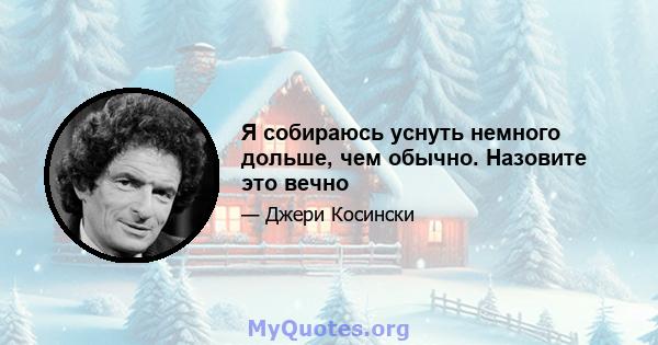 Я собираюсь уснуть немного дольше, чем обычно. Назовите это вечно