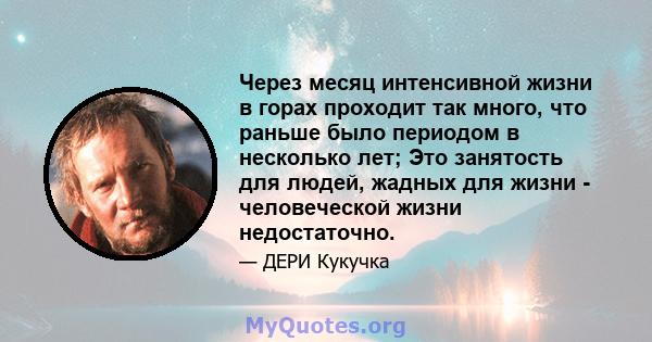 Через месяц интенсивной жизни в горах проходит так много, что раньше было периодом в несколько лет; Это занятость для людей, жадных для жизни - человеческой жизни недостаточно.