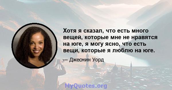 Хотя я сказал, что есть много вещей, которые мне не нравятся на юге, я могу ясно, что есть вещи, которые я люблю на юге.