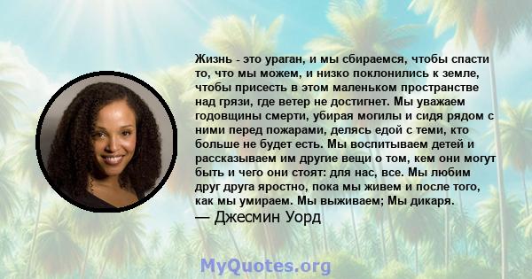 Жизнь - это ураган, и мы сбираемся, чтобы спасти то, что мы можем, и низко поклонились к земле, чтобы присесть в этом маленьком пространстве над грязи, где ветер не достигнет. Мы уважаем годовщины смерти, убирая могилы