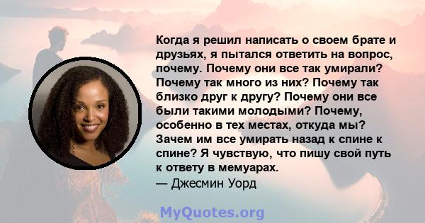 Когда я решил написать о своем брате и друзьях, я пытался ответить на вопрос, почему. Почему они все так умирали? Почему так много из них? Почему так близко друг к другу? Почему они все были такими молодыми? Почему,