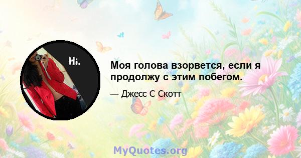 Моя голова взорвется, если я продолжу с этим побегом.