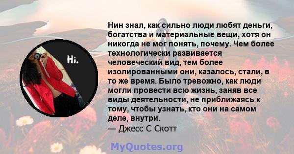 Нин знал, как сильно люди любят деньги, богатства и материальные вещи, хотя он никогда не мог понять, почему. Чем более технологически развивается человеческий вид, тем более изолированными они, казалось, стали, в то же 