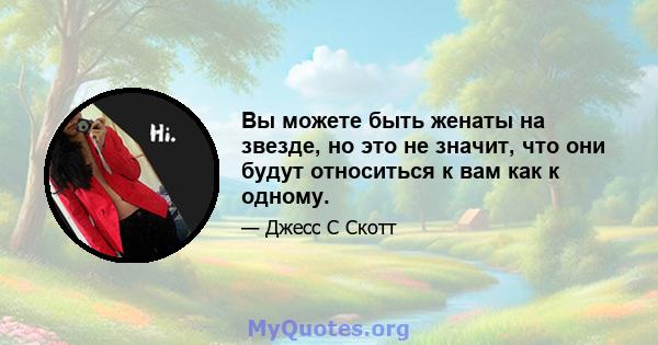 Вы можете быть женаты на звезде, но это не значит, что они будут относиться к вам как к одному.