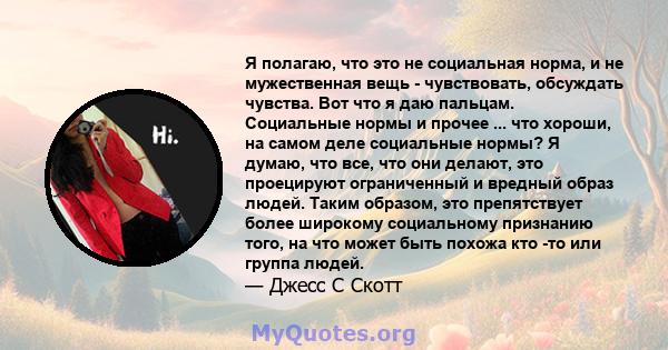 Я полагаю, что это не социальная норма, и не мужественная вещь - чувствовать, обсуждать чувства. Вот что я даю пальцам. Социальные нормы и прочее ... что хороши, на самом деле социальные нормы? Я думаю, что все, что они 