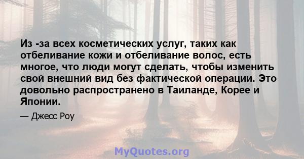 Из -за всех косметических услуг, таких как отбеливание кожи и отбеливание волос, есть многое, что люди могут сделать, чтобы изменить свой внешний вид без фактической операции. Это довольно распространено в Таиланде,