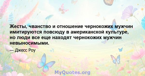 Жесты, чванство и отношение чернокожих мужчин имитируются повсюду в американской культуре, но люди все еще находят чернокожих мужчин невыносимыми.