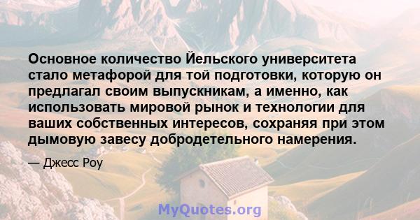 Основное количество Йельского университета стало метафорой для той подготовки, которую он предлагал своим выпускникам, а именно, как использовать мировой рынок и технологии для ваших собственных интересов, сохраняя при