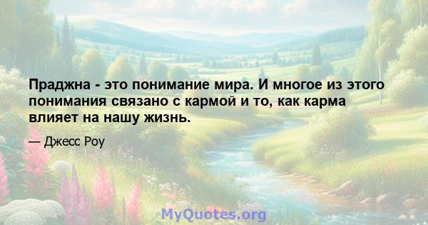 Праджна - это понимание мира. И многое из этого понимания связано с кармой и то, как карма влияет на нашу жизнь.